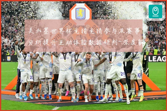 美加墨世界杯竞猜竞猜参与及赛事分析提升互动体验数据研判-深度解析