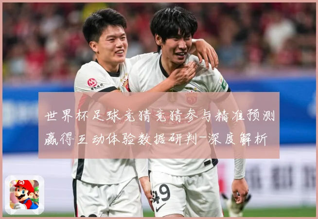 世界杯足球竞猜竞猜参与精准预测赢得互动体验数据研判-深度解析