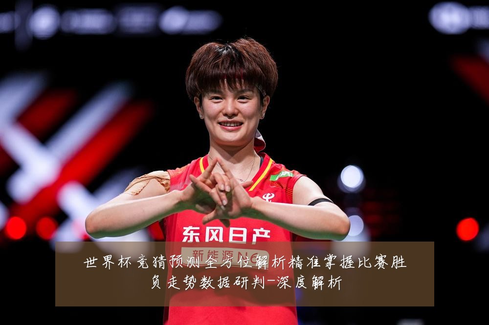 世界杯竞猜预测全方位解析精准掌握比赛胜负走势数据研判-深度解析